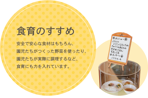 給食「食育のすすめ　安全で安心な食材はもちろん、園児たちがつくった野菜を使ったり、園児たちが実際に調理するなど、食育にも力を入れています。」